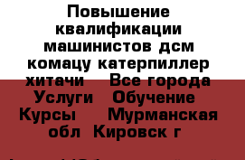 Повышение квалификации машинистов дсм комацу,катерпиллер,хитачи. - Все города Услуги » Обучение. Курсы   . Мурманская обл.,Кировск г.